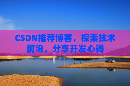 CSDN推荐博客，探索技术前沿，分享开发心得
